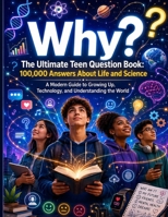 Why? The Ultimate Teen Question Book: 100,000 Answers About Life and Science; A Modern Guide to Growing Up, Technology, and Understanding the World 7101669069 Book Cover