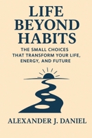Life Beyond Habits: The Small Choices That Transform Your Life, Energy, and Future B0FNKLN1DT Book Cover
