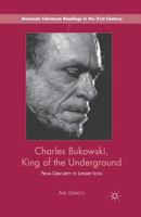 Charles Bukowski, King of the Underground: From Obscurity to Literary Icon (American Literature Readings in the Twenty-First Century) 1137343540 Book Cover