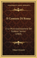 Il Comune Di Roma: E La Municipalizzazione Dei Pubblici Servizi (1904) 1146063091 Book Cover