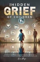 The Hidden Grief of Children: 14 Childhood Losses Parents Commonly Are Unaware of and Can Learn to Acknowledge to Cultivate Emotional Resilience and Strengthen Family Bonds B0F77X371J Book Cover