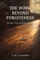 The Work Beyond Forgiveness: On Love, Trust, and What Follows (The Work of Living Series) B0GKVFWF8S Book Cover