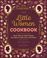 The Little Women Cookbook: Novel Takes on Classic Recipes from Meg, Jo, Beth, Amy and Friends 1646045408 Book Cover