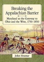 Breaking the Appalachian Barrier: Maryland as the Gateway to Ohio and the West, 1750-1850 1476670447 Book Cover