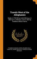 Travels West of the Alleghanies: Made in 1793-96 by André Michaux, in 1802 by F.A. Michaux, and in 1803 by Thaddeus Mason Harris. 1016172362 Book Cover