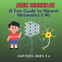 ALEX LEARNS AI: A Fun Guide to Neural Networks & AI – For Kids Ages 8 and above (AI & STEM) B0FGDDT7RZ Book Cover