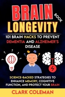 Brain Longevity Book – 101 Brain Hacks to Prevent Dementia and Alzheimer’s Disease: Science-backed Strategies to Enhance Memory, Cognitive Function, and Protect Your Brain (self-help for brains) B0G64ZBQQR Book Cover
