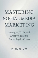 Mastering Social Media Marketing: Strategies, Tools, and Creative Insights: Strategies, Copywriting Mastery, and Winning Tactics Across Top Platforms B0CR8W78DN Book Cover