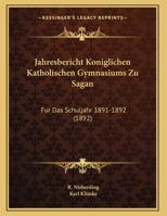 Jahresbericht Koniglichen Katholischen Gymnasiums Zu Sagan: Fur Das Schuljahr 1891-1892 (1892) 1162485752 Book Cover