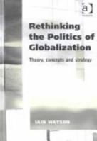 Rethinking the Politics of Globalization: Theory, Concepts, and Strategy 0754619680 Book Cover