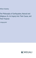 The Philosophy of Earthquakes, Natural and Religious; Or, An Inquiry Into Their Cause, and Their Purpose: in large print 3387086377 Book Cover