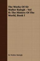 The Works of Sir Walter Ralegh - Vol II: The History of the World, Book I 1408628961 Book Cover