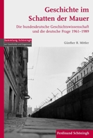 Geschichte Im Schatten Der Mauer: Die Bundesdeutsche Geschichtswissenschaft Und Die Deutsche Frage 1961-1989 3506772147 Book Cover