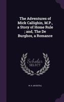 The Adventures of Mick Callighin, M.P., a Story of Home Rule; And, the de Burghos, a Romance 1354487753 Book Cover