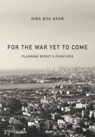 For the War Yet to Come: Planning Beirut's Frontiers 1503605604 Book Cover