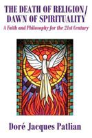 The Death of Religion/Dawn of Spirituality: A Faith and Philosophy for the 21st Century 1477587349 Book Cover