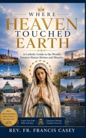 Where Heaven Touched Earth: A Catholic Guide to the World's Greatest Marian Shrines and Miracles B0H8KQ9M2X Book Cover