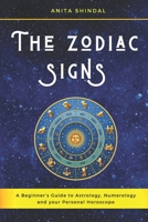 The Zodiac Signs: A Beginner’s Guide to Astrology, Numerology and your Personal Horoscope. Discover and Anticipate the Future to Get the Best in Terms of Love, Career and Wealth 1671199227 Book Cover