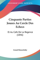 Cinquante Parties Jouees Au Cercle Des Echecs: Et Au Cafe De La Regence (1846) 1160830460 Book Cover