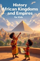 History African Kingdoms and Empires for Kids: Ancient Civilizations, Mighty Rulers, Trade Routes and Cultural Legacies from Kush to Mali, Benin, Songhai and Great Zimbabwe (History Basic For Kids) 3690832748 Book Cover