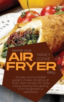 Master Your Air Fryer: An Easy And Complete Guide To Make Amazing Air Fryer Oven Recipes For Easy Frying, Baking And Grilling. From Beginners To Advanced 1914446313 Book Cover