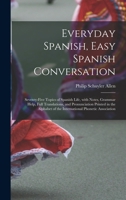 Everyday Spanish, Easy Spanish Conversation: Seventy-Five Topics of Spanish Life, with Notes, Grammar Help, Full Translations, and Pronunciation ... Phonetic Association 1016716869 Book Cover