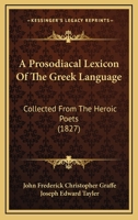 A Prosodiacal Lexicon Of The Greek Language: Collected From The Heroic Poets 1164857193 Book Cover
