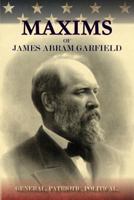 Maxims of James Abram Garfield, General, Patriotic, Political 1935907808 Book Cover