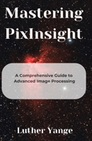 Mastering PixInsight: A Comprehensive Guide to Advanced Image Processing B0F9V21TQC Book Cover