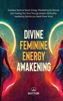 Divine Feminine Energy: Goddess Spiritual Secret Energy. Manifesting for Women and Healing Your Soul Through Ancient Spirituality. Awakening S 1914271823 Book Cover