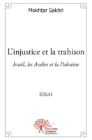 L'injustice et la trahison: Israël, les Arabes et la Palestine Essai (French Edition) 2332526579 Book Cover