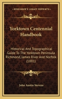 Yorktown Centennial Handbook: Historical and Topographical Guide to the Yorktown Peninsula, Richmond, James River, and Norfolk 1241334579 Book Cover