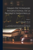 Grand Dictionnaire International De La Propriété Industrielle: Au Point De Vue Du Nom Commercial, Des Marques De Fabrique Et De Commerce Et De La Concurrence Déloyale; Volume 5 1021761710 Book Cover