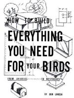 How to Build Everything You Need For Your Birds: From Aviaries . . . To Nestboxes 1403346879 Book Cover