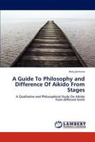 A Guide To Philosophy and Difference Of Aikido From Stages: A Qualitative and Philosophical Study On Aikido from different levels 3845444525 Book Cover