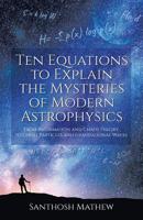 Ten Equations to Explain the Mysteries of Modern Astrophysics: From Information and Chaos Theory to Ghost Particles and Gravitational Waves 1627347208 Book Cover