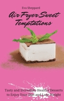 Air Fryer Sweet Temptations: Tasty and Incredibly Healthy Desserts to Enjoy Your Diet and Lose Weight 180317613X Book Cover