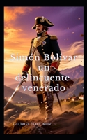 Simón Bolívar un delincuente venerado B0FSLDK2KS Book Cover