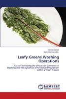 Leafy Greens Washing Operations: Factors Affecting the Efficacy of Commercial Washing and the Dynamics of Microbial Populations within a Wash Process 3659491349 Book Cover