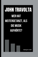JOHN TRAVOLTA: WER HAT WEITERGETANZT, ALS DIE MUSIK AUFHÖRTE? B0FSXZWR3N Book Cover