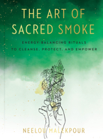 The Art of Sacred Smoke: Energy-Balancing Rituals to Cleanse, Protect, and Empower 0593329457 Book Cover
