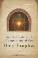 The Truth about the Companions of the Holy Prophet: A Critical Assessment of the Term 'Companion' & Hadith of al-Nujum B0F3N73LD9 Book Cover