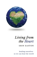 Living From The Heart: Healing ourselves so we can heal the world 0578294931 Book Cover