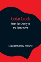 Cedar Creek: From the Shanty to the Settlement: a Tale of Canadian Life 9354847587 Book Cover