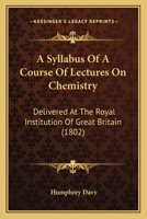 A Syllabus Of A Course Of Lectures On Chemistry: Delivered At The Royal Institution Of Great Britain (1802) 1437469337 Book Cover