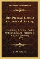 First Practical Lines In Geometrical Drawing: Containing A Copious Series Of Examples And Problems In Practical Geometry 1436847877 Book Cover