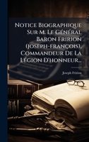 Notice Biographique Sur M. Le GÃ(c)nÃ(c)ral Baron Fririon (joseph-françois), Commandeur De La LÃ(c)gion D'honneur... (French Edition) 1024662683 Book Cover