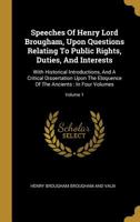 Speeches of Henry Lord Brougham, Upon Questions Relating to Public Rights, Duties, and Interests: With Historical Introductions, and a Critical Dissertation Upon the Eloquence of the Ancients, Volume  1010595806 Book Cover