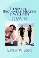 Fitness for Beginners Health and Wellness Exercise Benefits (Great Health, Fitness and Positive Thinking for Beginners) 1489583750 Book Cover