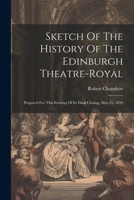 Sketch of the History of the Edinburgh Theatre-Royal: Prepared for this Evening of its Final Closing, May 25, 1859 1021533610 Book Cover